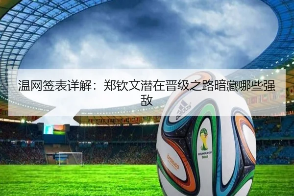 温网签表详解：郑钦文潜在晋级之路暗藏哪些强敌